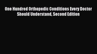 Read One Hundred Orthopedic Conditions Every Doctor Should Understand Second Edition Ebook