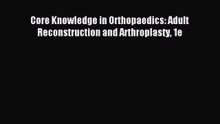Read Core Knowledge in Orthopaedics: Adult Reconstruction and Arthroplasty 1e PDF Online