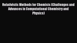 Download Relativistic Methods for Chemists (Challenges and Advances in Computational Chemistry