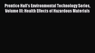 Read Prentice Hall's Environmental Technology Series Volume III: Health Effects of Hazardous