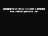 [PDF] Escaping Career Prison: Three Keys to Breaking Free and Finding Work You Love [Download]