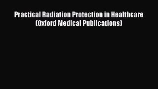 Read Practical Radiation Protection in Healthcare (Oxford Medical Publications) Ebook Free