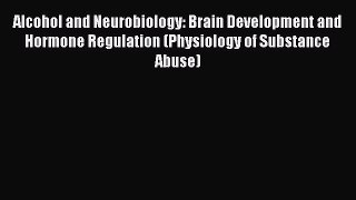 Read Alcohol and Neurobiology: Brain Development and Hormone Regulation (Physiology of Substance