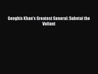 [PDF] Genghis Khan’s Greatest General: Subotai the Valiant [Download] Online