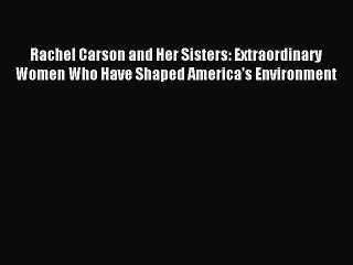 Read Rachel Carson and Her Sisters: Extraordinary Women Who Have Shaped America's Environment