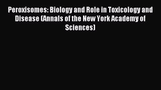 Download Peroxisomes: Biology and Role in Toxicology and Disease (Annals of the New York Academy
