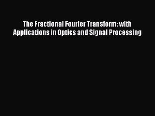 Read The Fractional Fourier Transform: with Applications in Optics and Signal Processing PDF