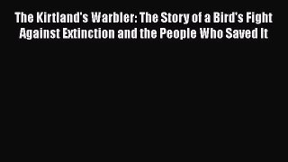 Read The Kirtland's Warbler: The Story of a Bird's Fight Against Extinction and the People