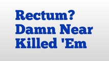 Rectum? Damn Near Killed 'Em meaning and pronunciation