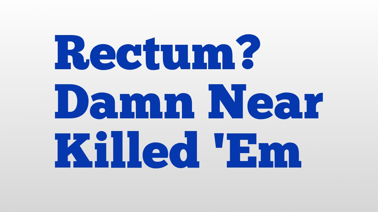 Rectum? Damn Near Killed 'Em meaning and pronunciation