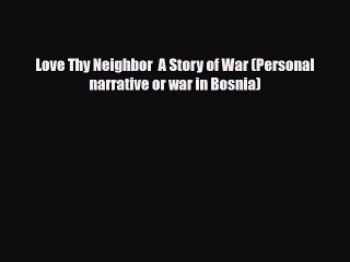 Download Love Thy Neighbor  A Story of War (Personal narrative or war in Bosnia) Read Online