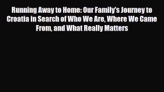 PDF Running Away to Home: Our Family's Journey to Croatia in Search of Who We Are Where We