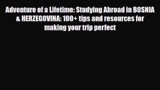 PDF Adventure of a Lifetime: Studying Abroad in BOSNIA & HERZEGOVINA: 100+ tips and resources