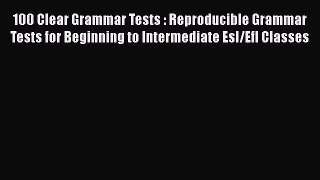 Read 100 Clear Grammar Tests : Reproducible Grammar Tests for Beginning to Intermediate Esl/Efl