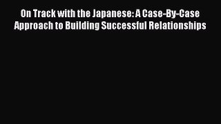 Read On Track with the Japanese: A Case-By-Case Approach to Building Successful Relationships