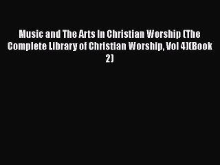 Read Music and The Arts In Christian Worship (The Complete Library of Christian Worship Vol