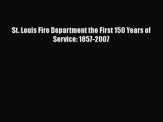 [PDF] St. Louis Fire Department the First 150 Years of Service: 1857-2007 Download Full Ebook