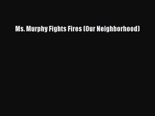 [PDF] Ms. Murphy Fights Fires (Our Neighborhood) Download Full Ebook