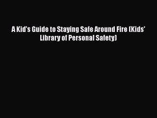 [PDF] A Kid's Guide to Staying Safe Around Fire (Kids' Library of Personal Safety) Read Full