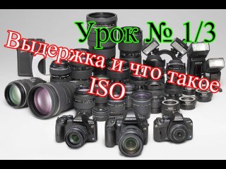 Урок № 1 / 3  Выдержка и что такое ISO .
