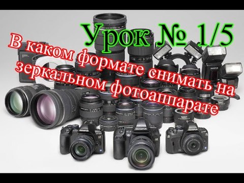 Урок № 1 / 5 В каком формате снимать на зеркальном фотоаппарате .