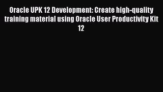 PDF Oracle UPK 12 Development: Create high-quality training material using Oracle User Productivity