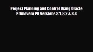 Download Project Planning and Control Using Oracle Primavera P6 Versions 8.1 8.2 & 8.3 Free