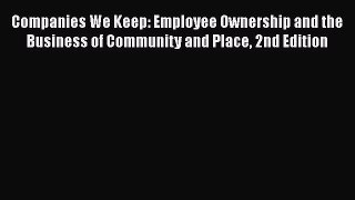 Download Companies We Keep: Employee Ownership and the Business of Community and Place 2nd