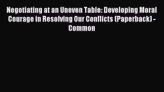 Read Negotiating at an Uneven Table: Developing Moral Courage in Resolving Our Conflicts (Paperback)