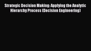 Download Strategic Decision Making: Applying the Analytic Hierarchy Process (Decision Engineering)