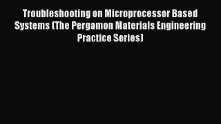 Read Troubleshooting on Microprocessor Based Systems (The Pergamon Materials Engineering Practice