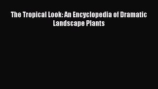 Read The Tropical Look: An Encyclopedia of Dramatic Landscape Plants Ebook
