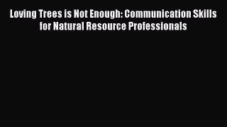 Read Loving Trees is Not Enough: Communication Skills for Natural Resource Professionals Ebook