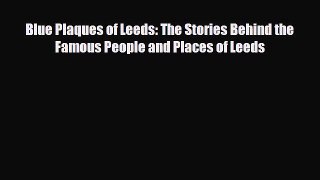Download Blue Plaques of Leeds: The Stories Behind the Famous People and Places of Leeds PDF