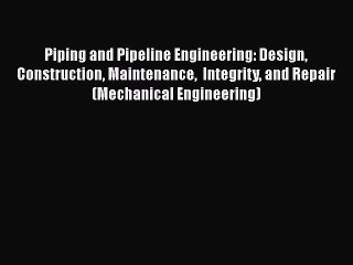 Read Piping and Pipeline Engineering: Design Construction Maintenance  Integrity and Repair