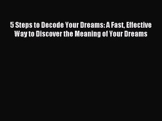 Read 5 Steps to Decode Your Dreams: A Fast Effective Way to Discover the Meaning of Your Dreams