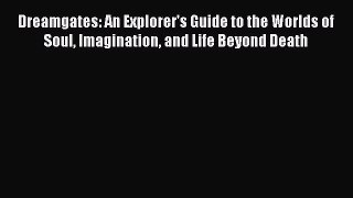 Read Dreamgates: An Explorer's Guide to the Worlds of Soul Imagination and Life Beyond Death