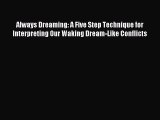 Read Always Dreaming: A Five Step Technique for Interpreting Our Waking Dream-Like Conflicts