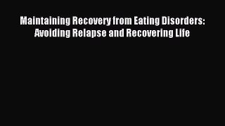 Read Maintaining Recovery from Eating Disorders: Avoiding Relapse and Recovering Life Ebook