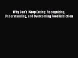 Read Why Can't I Stop Eating: Recognizing Understanding and Overcoming Food Addiction Ebook