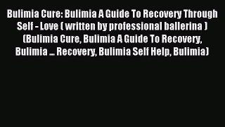 Read Bulimia Cure: Bulimia A Guide To Recovery Through Self - Love ( written by professional