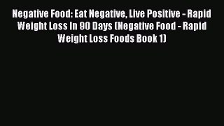 Read Negative Food: Eat Negative Live Positive - Rapid Weight Loss In 90 Days (Negative Food