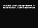 [PDF] The Material Atlantic: Clothing Commerce and Colonization in the Atlantic World 1650-1800