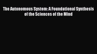 PDF The Autonomous System: A Foundational Synthesis of the Sciences of the Mind Read Online