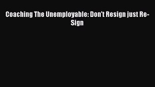 Read Coaching The Unemployable: Don't Resign just Re-Sign Ebook Free