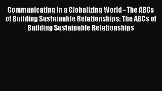 Read Communicating in a Globalizing World - The ABCs of Building Sustainable Relationships: