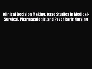 Read Clinical Decision Making: Case Studies in Medical-Surgical Pharmacologic and Psychiatric