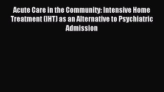 Read Acute Care in the Community: Intensive Home Treatment (IHT) as an Alternative to Psychiatric