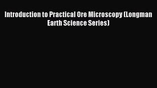 Read Introduction to Practical Ore Microscopy (Longman Earth Science Series) Ebook Free