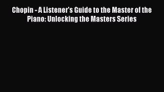 Read Chopin - A Listener's Guide to the Master of the Piano: Unlocking the Masters Series Ebook